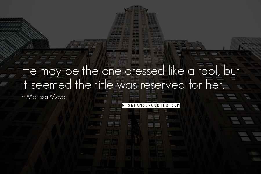 Marissa Meyer Quotes: He may be the one dressed like a fool, but it seemed the title was reserved for her.