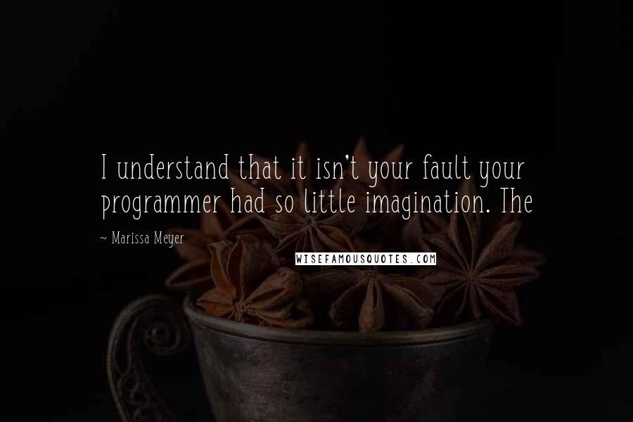 Marissa Meyer Quotes: I understand that it isn't your fault your programmer had so little imagination. The