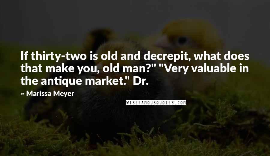 Marissa Meyer Quotes: If thirty-two is old and decrepit, what does that make you, old man?" "Very valuable in the antique market." Dr.