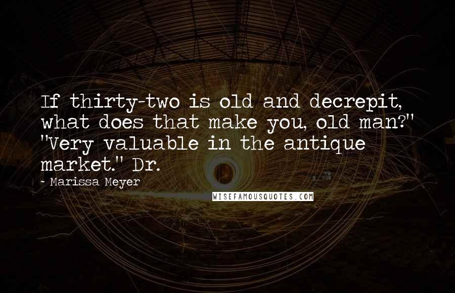 Marissa Meyer Quotes: If thirty-two is old and decrepit, what does that make you, old man?" "Very valuable in the antique market." Dr.