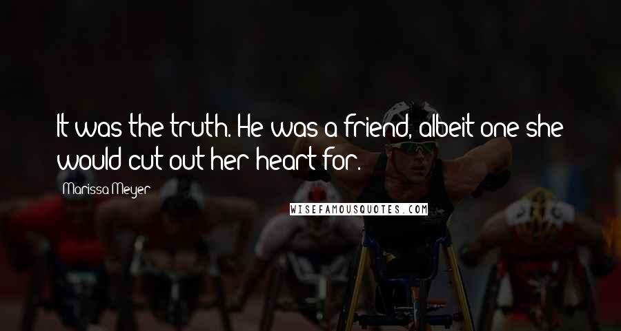 Marissa Meyer Quotes: It was the truth. He was a friend, albeit one she would cut out her heart for.