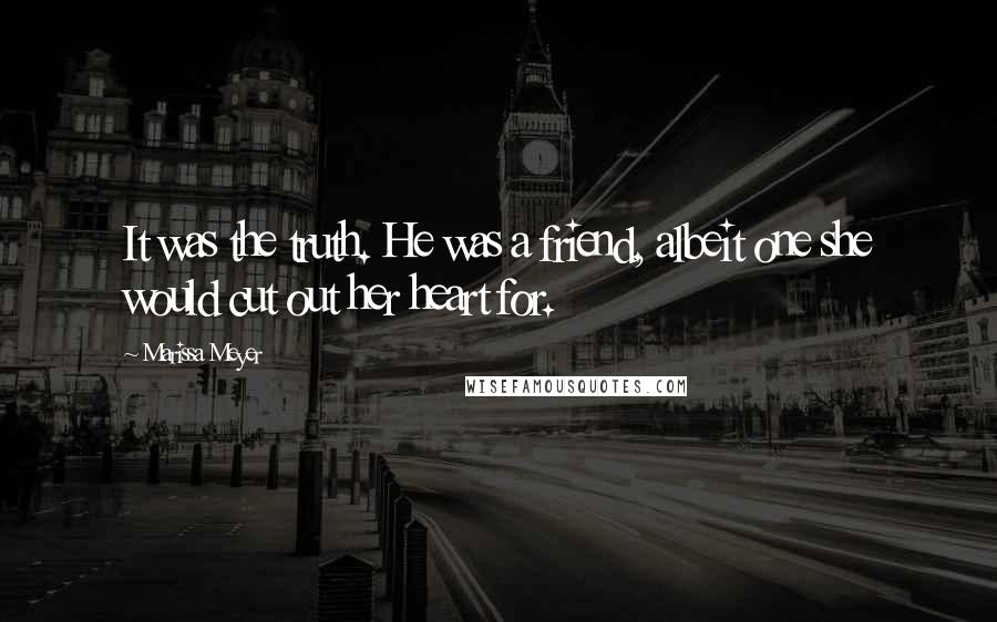 Marissa Meyer Quotes: It was the truth. He was a friend, albeit one she would cut out her heart for.