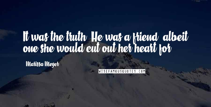 Marissa Meyer Quotes: It was the truth. He was a friend, albeit one she would cut out her heart for.