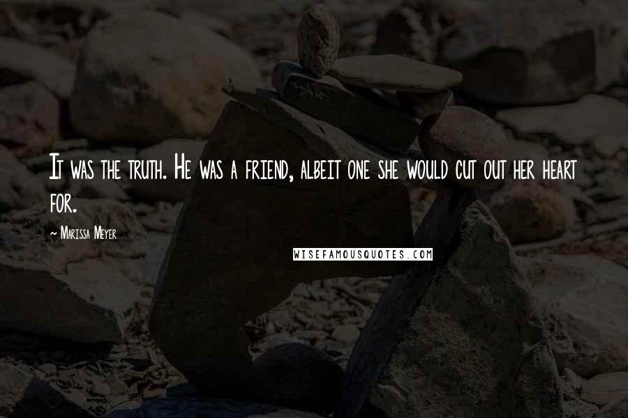 Marissa Meyer Quotes: It was the truth. He was a friend, albeit one she would cut out her heart for.