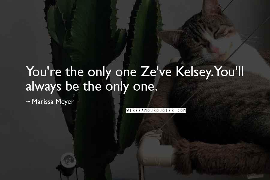 Marissa Meyer Quotes: You're the only one Ze've Kelsey. You'll always be the only one.