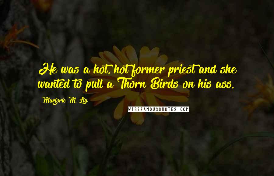 Marjorie M. Liu Quotes: He was a hot, hot former priest and she wanted to pull a Thorn Birds on his ass.