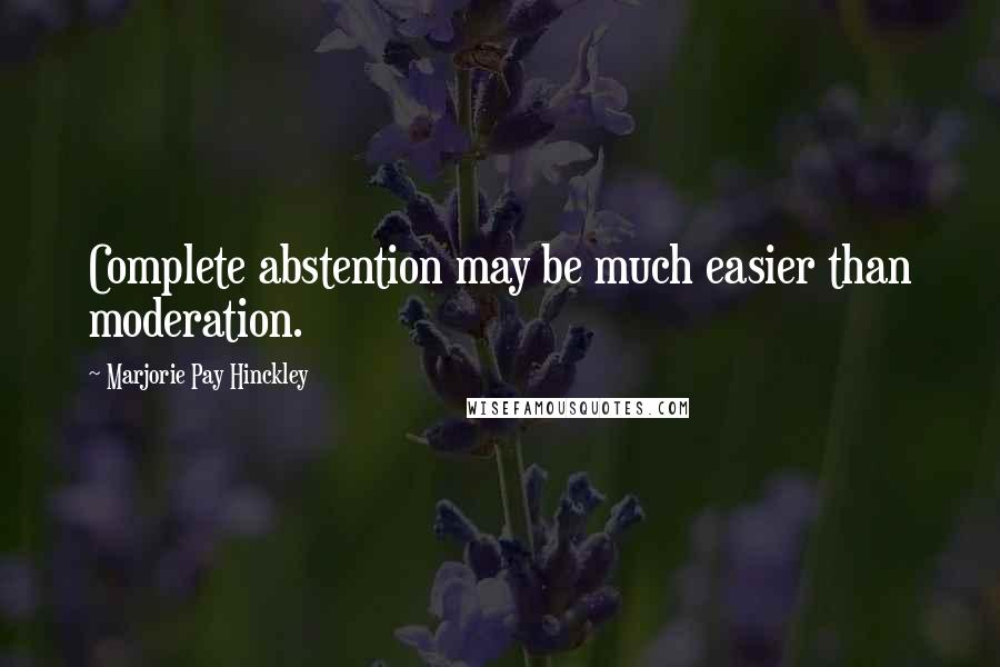 Marjorie Pay Hinckley Quotes: Complete abstention may be much easier than moderation.