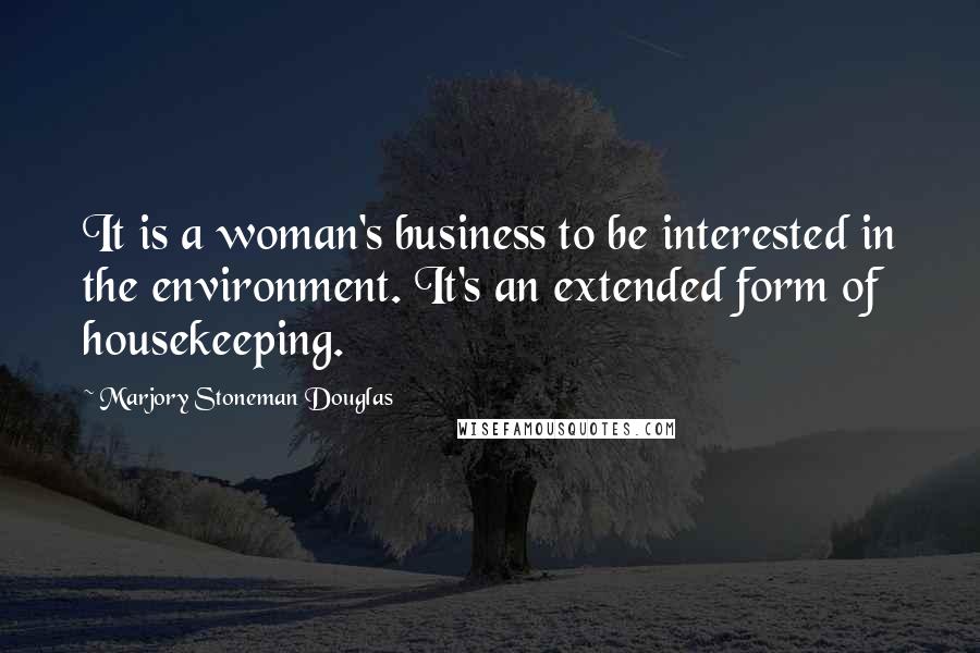 Marjory Stoneman Douglas Quotes: It is a woman's business to be interested in the environment. It's an extended form of housekeeping.