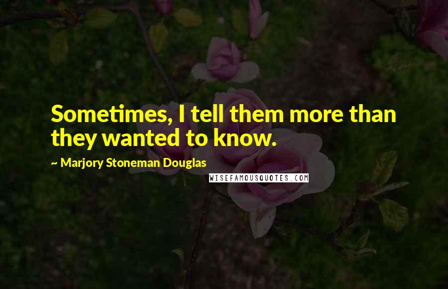 Marjory Stoneman Douglas Quotes: Sometimes, I tell them more than they wanted to know.