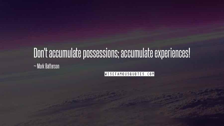 Mark Batterson Quotes: Don't accumulate possessions; accumulate experiences!