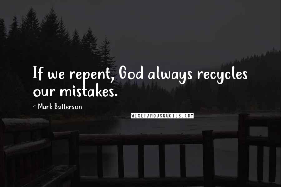 Mark Batterson Quotes: If we repent, God always recycles our mistakes.