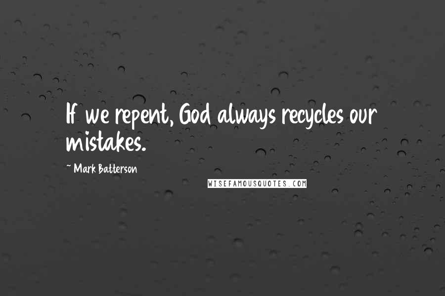 Mark Batterson Quotes: If we repent, God always recycles our mistakes.