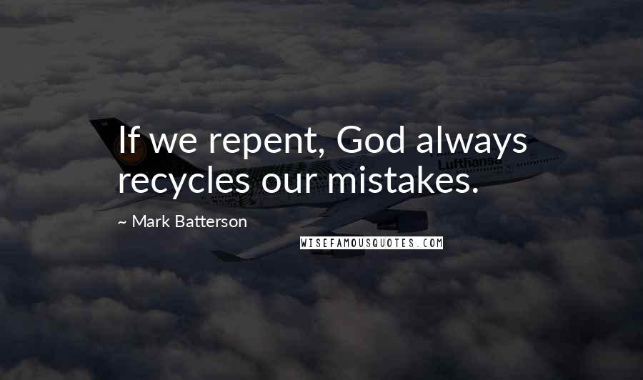 Mark Batterson Quotes: If we repent, God always recycles our mistakes.