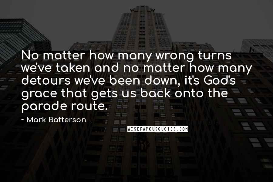 Mark Batterson Quotes: No matter how many wrong turns we've taken and no matter how many detours we've been down, it's God's grace that gets us back onto the parade route.