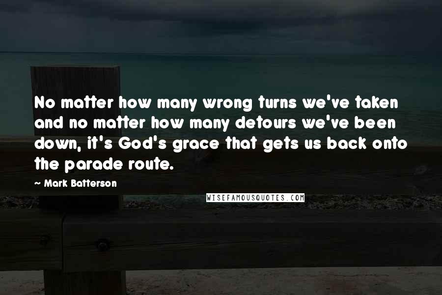 Mark Batterson Quotes: No matter how many wrong turns we've taken and no matter how many detours we've been down, it's God's grace that gets us back onto the parade route.