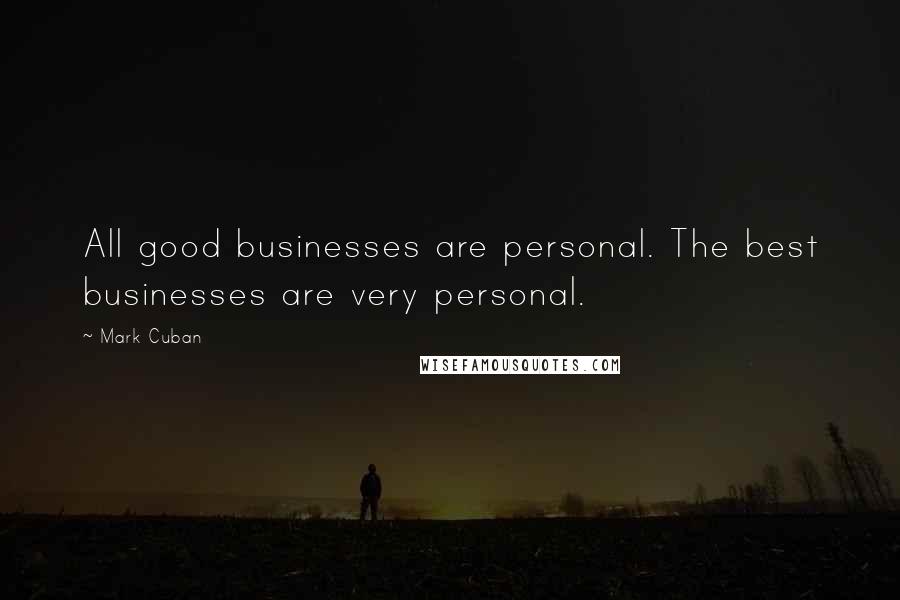 Mark Cuban Quotes: All good businesses are personal. The best businesses are very personal.