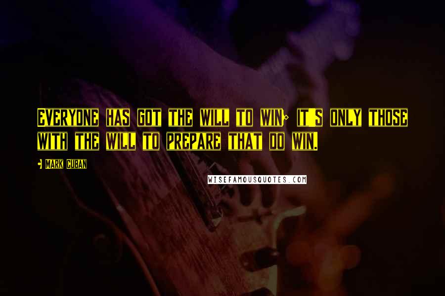 Mark Cuban Quotes: Everyone has got the will to win; it's only those with the will to prepare that do win.