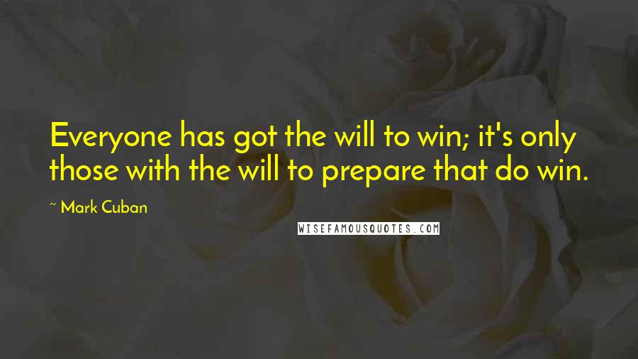 Mark Cuban Quotes: Everyone has got the will to win; it's only those with the will to prepare that do win.