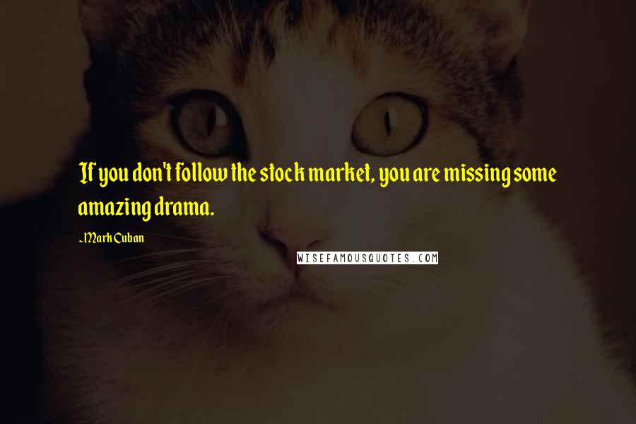 Mark Cuban Quotes: If you don't follow the stock market, you are missing some amazing drama.