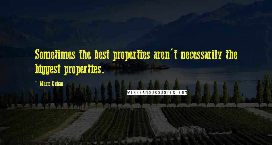 Mark Cuban Quotes: Sometimes the best properties aren't necessarily the biggest properties.