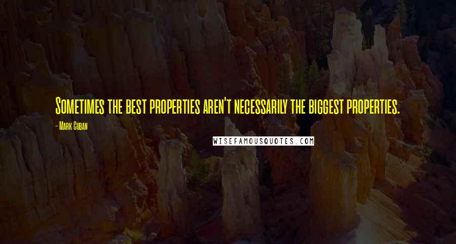 Mark Cuban Quotes: Sometimes the best properties aren't necessarily the biggest properties.