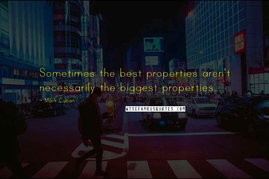 Mark Cuban Quotes: Sometimes the best properties aren't necessarily the biggest properties.