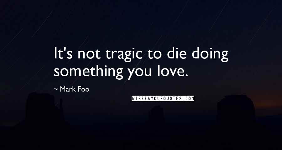 Mark Foo Quotes: It's not tragic to die doing something you love.