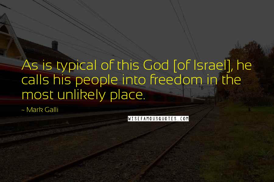 Mark Galli Quotes: As is typical of this God [of Israel], he calls his people into freedom in the most unlikely place.