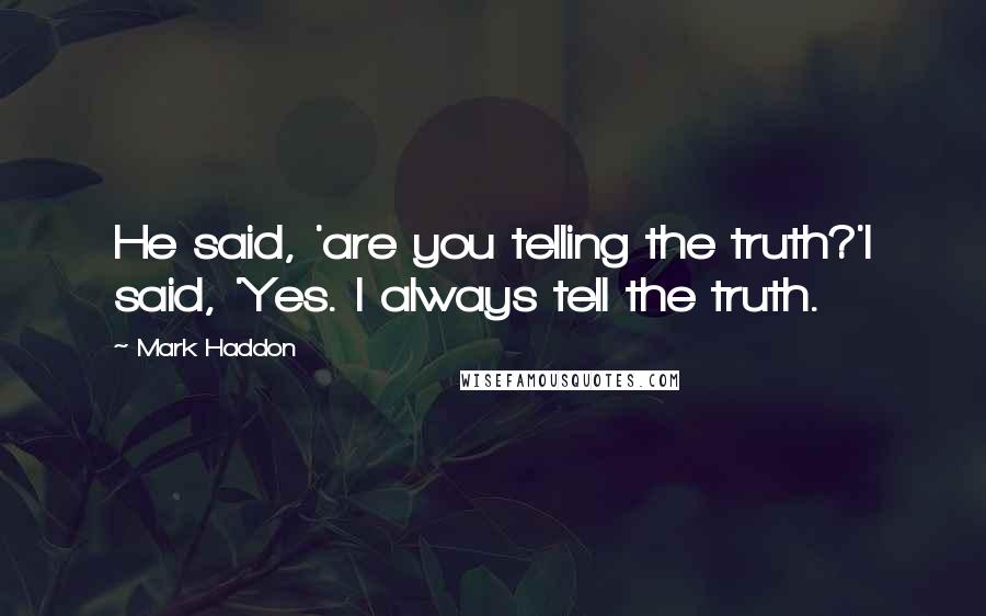 Mark Haddon Quotes: He said, 'are you telling the truth?'I said, 'Yes. I always tell the truth.