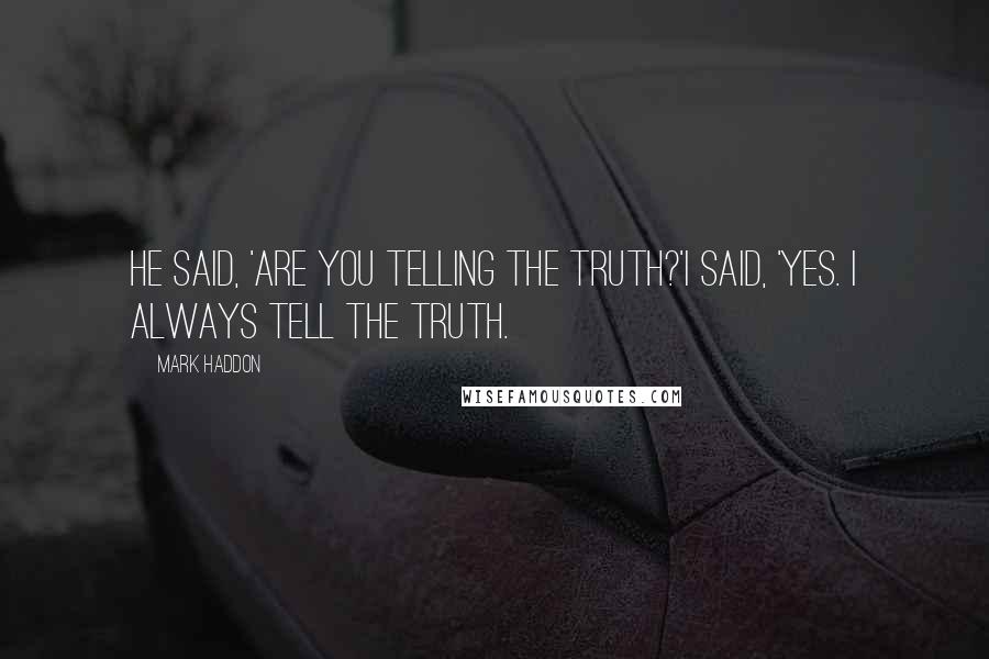 Mark Haddon Quotes: He said, 'are you telling the truth?'I said, 'Yes. I always tell the truth.