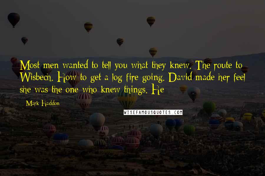 Mark Haddon Quotes: Most men wanted to tell you what they knew. The route to Wisbech. How to get a log fire going. David made her feel she was the one who knew things. He