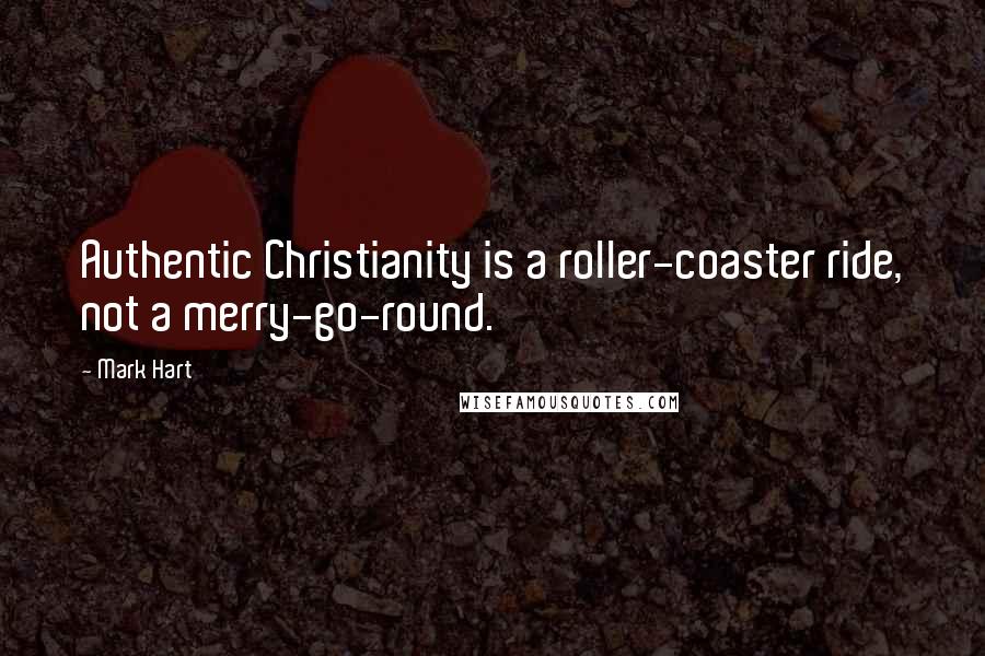 Mark Hart Quotes: Authentic Christianity is a roller-coaster ride, not a merry-go-round.