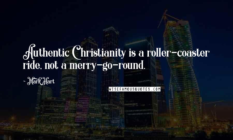 Mark Hart Quotes: Authentic Christianity is a roller-coaster ride, not a merry-go-round.