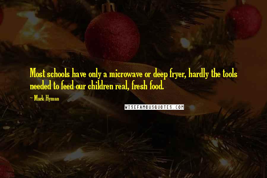 Mark Hyman Quotes: Most schools have only a microwave or deep fryer, hardly the tools needed to feed our children real, fresh food.