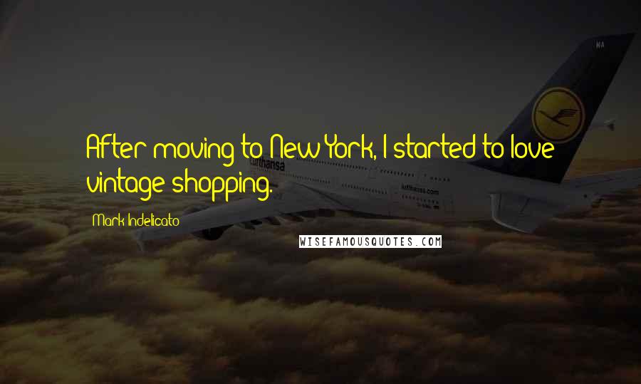 Mark Indelicato Quotes: After moving to New York, I started to love vintage shopping.