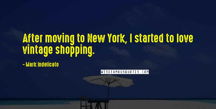 Mark Indelicato Quotes: After moving to New York, I started to love vintage shopping.