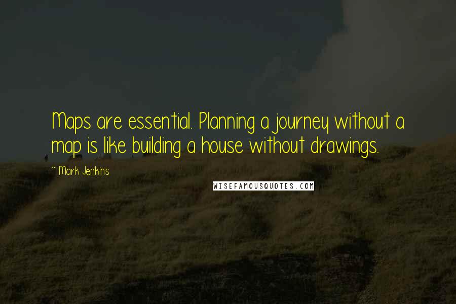 Mark Jenkins Quotes: Maps are essential. Planning a journey without a map is like building a house without drawings.