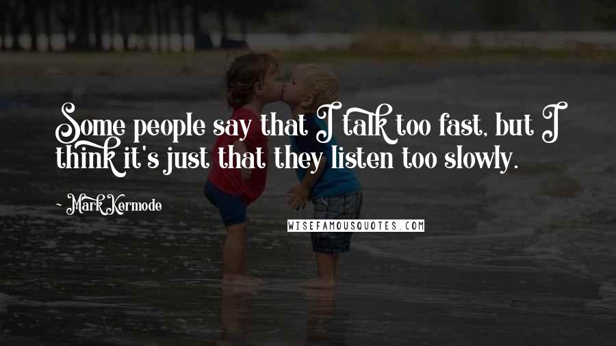 Mark Kermode Quotes: Some people say that I talk too fast, but I think it's just that they listen too slowly.