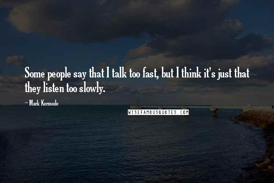 Mark Kermode Quotes: Some people say that I talk too fast, but I think it's just that they listen too slowly.