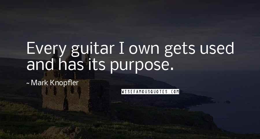 Mark Knopfler Quotes: Every guitar I own gets used and has its purpose.