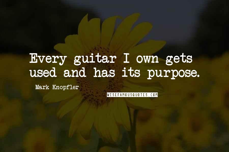 Mark Knopfler Quotes: Every guitar I own gets used and has its purpose.