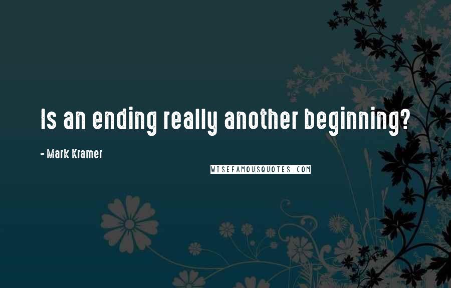 Mark Kramer Quotes: Is an ending really another beginning?