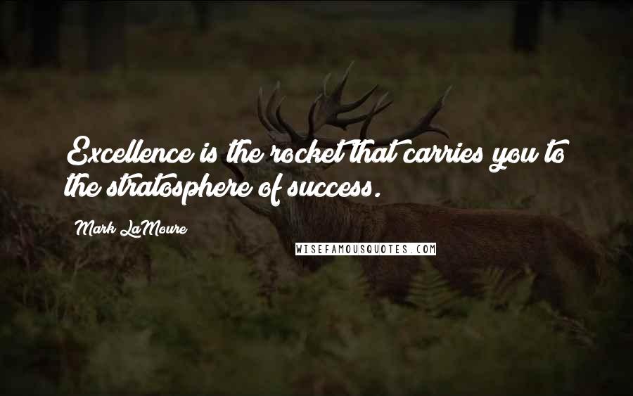 Mark LaMoure Quotes: Excellence is the rocket that carries you to the stratosphere of success.