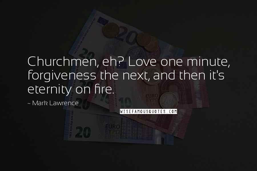 Mark Lawrence Quotes: Churchmen, eh? Love one minute, forgiveness the next, and then it's eternity on fire.