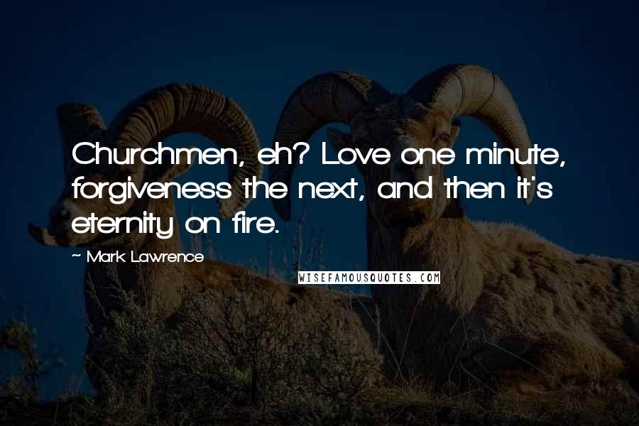 Mark Lawrence Quotes: Churchmen, eh? Love one minute, forgiveness the next, and then it's eternity on fire.