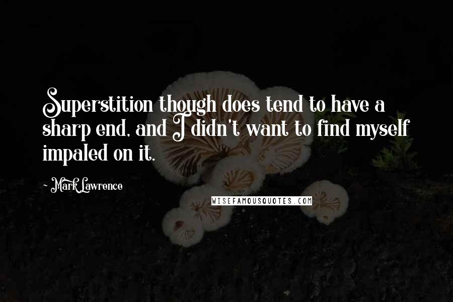 Mark Lawrence Quotes: Superstition though does tend to have a sharp end, and I didn't want to find myself impaled on it.