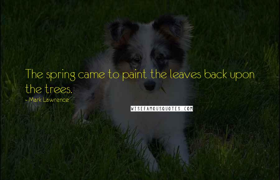 Mark Lawrence Quotes: The spring came to paint the leaves back upon the trees.