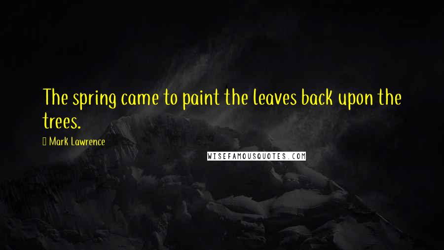 Mark Lawrence Quotes: The spring came to paint the leaves back upon the trees.