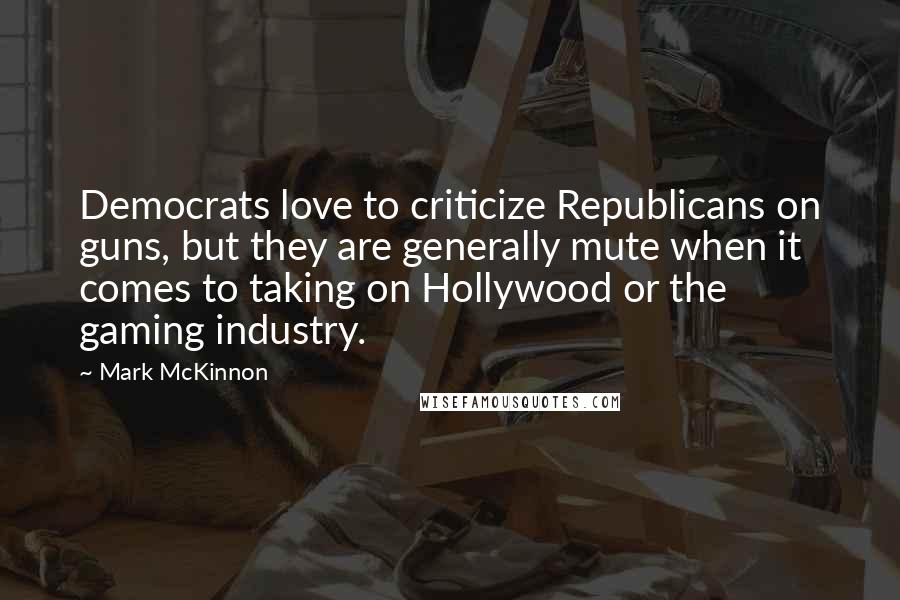 Mark McKinnon Quotes: Democrats love to criticize Republicans on guns, but they are generally mute when it comes to taking on Hollywood or the gaming industry.