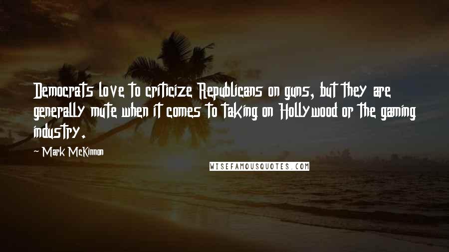 Mark McKinnon Quotes: Democrats love to criticize Republicans on guns, but they are generally mute when it comes to taking on Hollywood or the gaming industry.